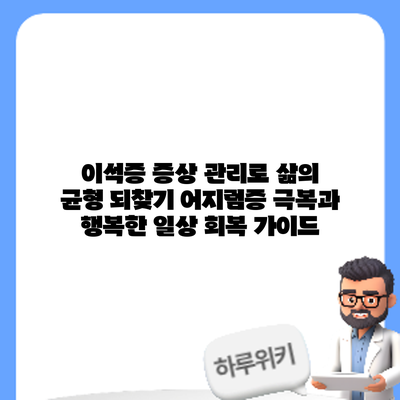 이석증 증상 관리로 삶의 균형 되찾기: 어지럼증 극복과 행복한 일상 회복 가이드
