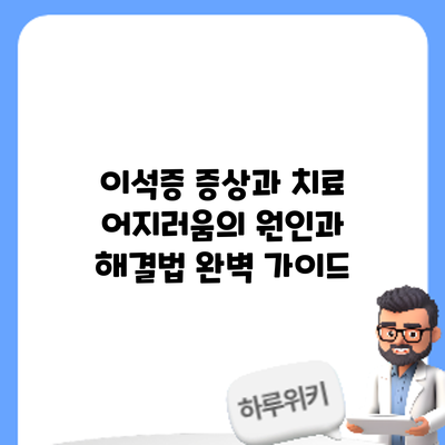 이석증 증상과 치료: 어지러움의 원인과 해결법 완벽 가이드