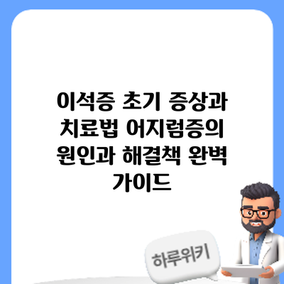 이석증 초기 증상과 치료법: 어지럼증의 원인과 해결책 완벽 가이드