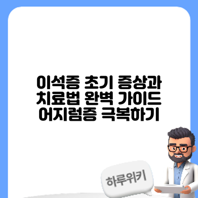이석증 초기 증상과 치료법 완벽 가이드: 어지럼증 극복하기