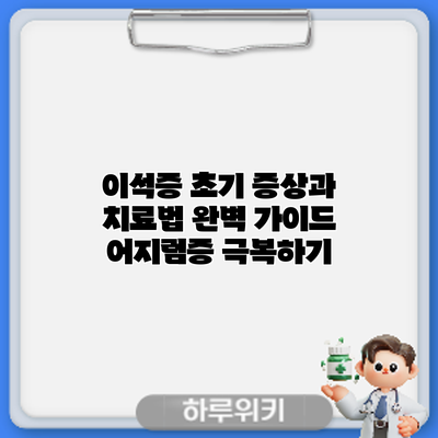 이석증 초기 증상과 치료법 완벽 가이드: 어지럼증 극복하기