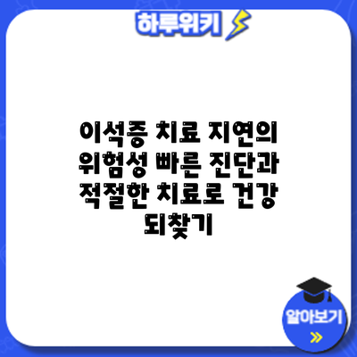 이석증 치료 지연의 위험성: 빠른 진단과 적절한 치료로 건강 되찾기