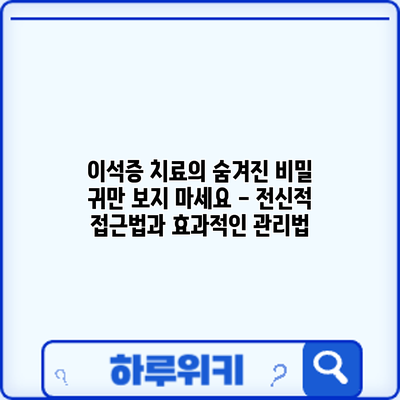 이석증 치료의 숨겨진 비밀: 귀만 보지 마세요 - 전신적 접근법과 효과적인 관리법