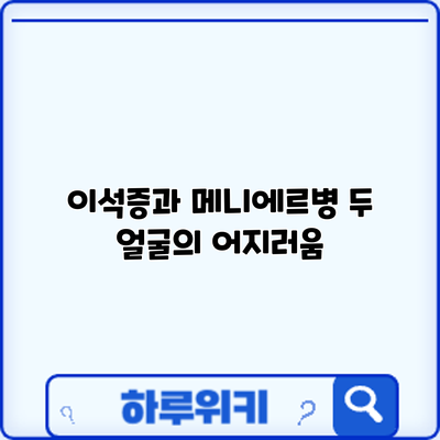 이석증과 메니에르병: 두 얼굴의 어지러움