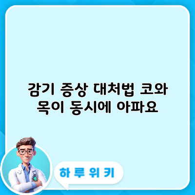 감기 증상 대처법: 코와 목이 동시에 아파요