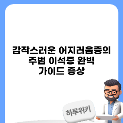 갑작스러운 어지러움증의 주범? 이석증 완벽 가이드: 증상