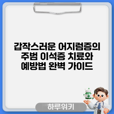 갑작스러운 어지럼증의 주범? 이석증 치료와 예방법 완벽 가이드