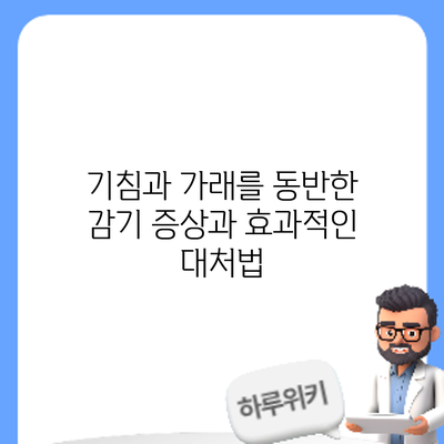 기침과 가래를 동반한 감기 증상과 효과적인 대처법