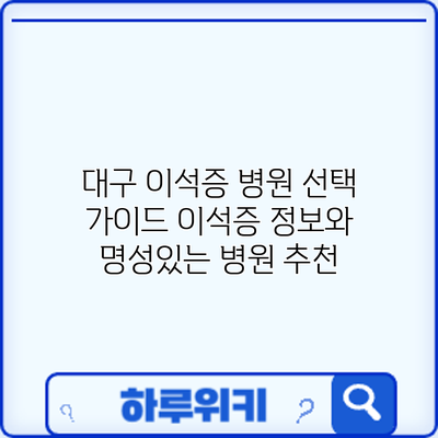 대구 이석증 병원 선택 가이드: 이석증 정보와 명성있는 병원 추천