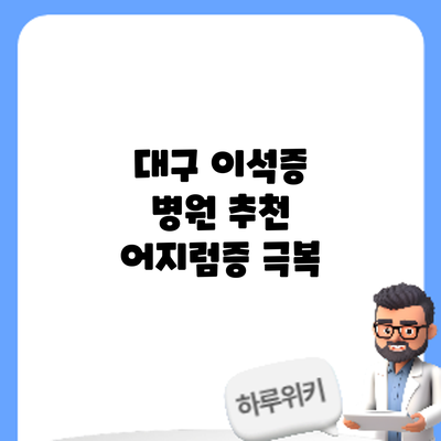 대구 이석증 병원 추천: 어지럼증 극복