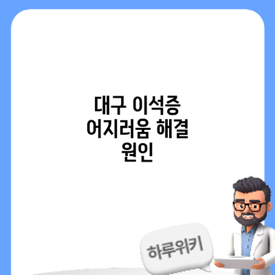 대구 이석증 어지러움 해결: 원인