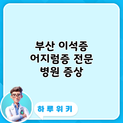 부산 이석증 어지럼증 전문 병원: 증상