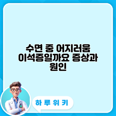 수면 중 어지러움? 이석증일까요? 증상과 원인