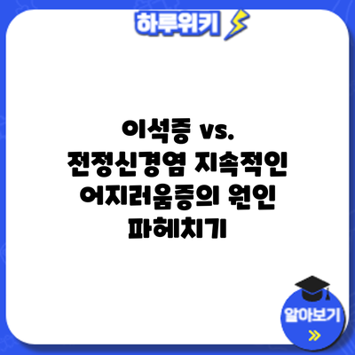 이석증 vs. 전정신경염: 지속적인 어지러움증의 원인 파헤치기
