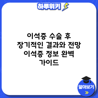 이석증 수술 후 장기적인 결과와 전망: 이석증 정보 완벽 가이드
