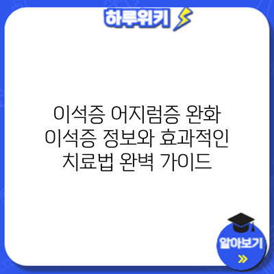 이석증 어지럼증 완화: 이석증 정보와 효과적인 치료법 완벽 가이드