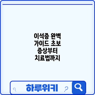 이석증 완벽 가이드: 초보 증상부터 치료법까지