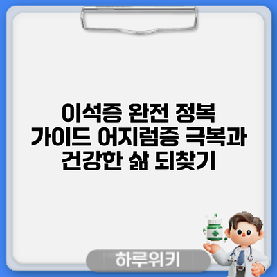 이석증 완전 정복 가이드: 어지럼증 극복과 건강한 삶 되찾기