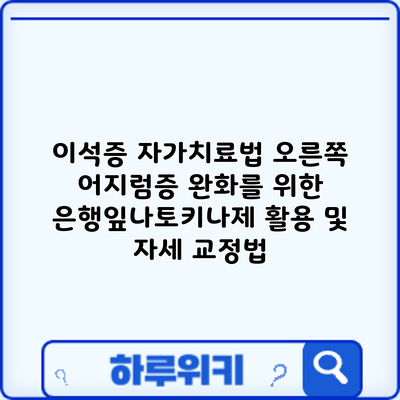 이석증 자가치료법: 오른쪽 어지럼증 완화를 위한 은행잎나토키나제 활용 및 자세 교정법