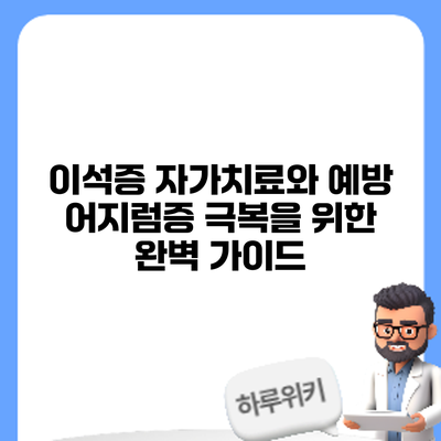 이석증 자가치료와 예방: 어지럼증 극복을 위한 완벽 가이드