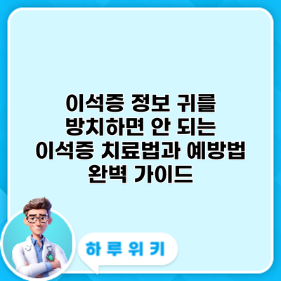 이석증 정보: 귀를 방치하면 안 되는 이석증 치료법과 예방법 완벽 가이드