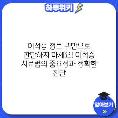 이석증 정보: 귀만으로 판단하지 마세요! 이석증 치료법의 중요성과 정확한 진단
