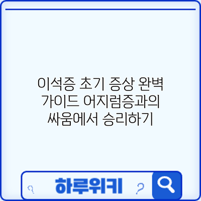이석증 초기 증상 완벽 가이드: 어지럼증과의 싸움에서 승리하기