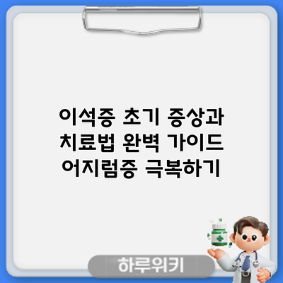 이석증 초기 증상과 치료법 완벽 가이드: 어지럼증 극복하기