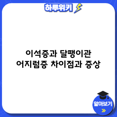 이석증과 달팽이관 어지럼증: 차이점과 증상