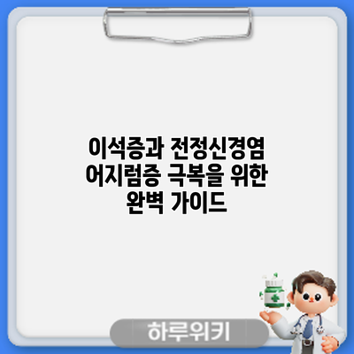 이석증과 전정신경염: 어지럼증 극복을 위한 완벽 가이드