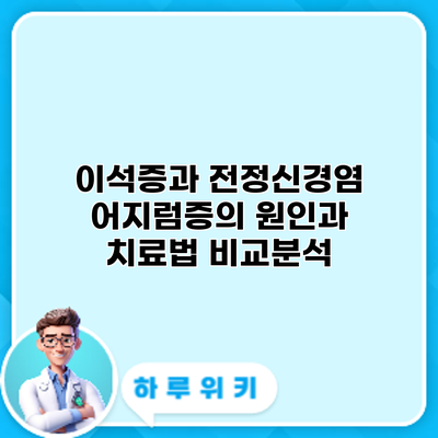 이석증과 전정신경염: 어지럼증의 원인과 치료법 비교분석