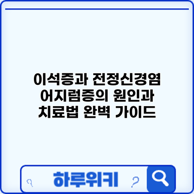 이석증과 전정신경염: 어지럼증의 원인과 치료법 완벽 가이드