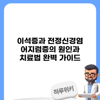 이석증과 전정신경염: 어지럼증의 원인과 치료법 완벽 가이드