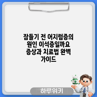 잠들기 전 어지럼증의 원인: 이석증일까요? 증상과 치료법 완벽 가이드