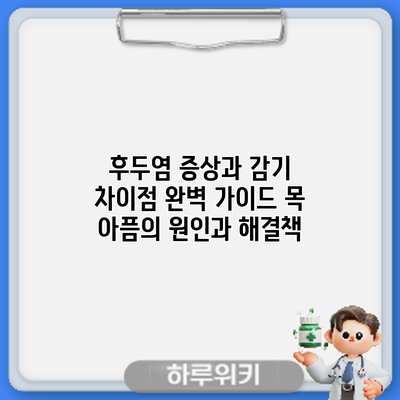 후두염 증상과 감기 차이점 완벽 가이드: 목 아픔의 원인과 해결책