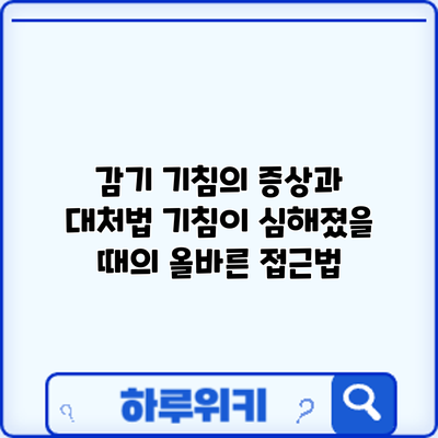 감기 기침의 증상과 대처법: 기침이 심해졌을 때의 올바른 접근법