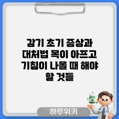감기 초기 증상과 대처법: 목이 아프고 기침이 나올 때 해야 할 것들