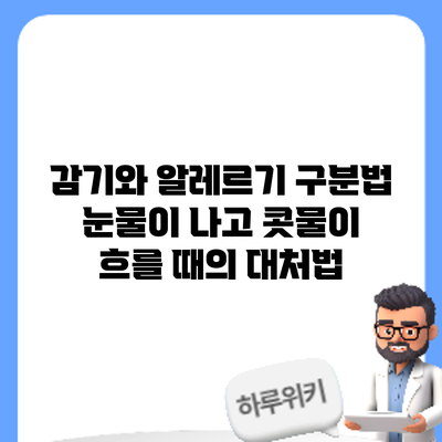 감기와 알레르기 구분법: 눈물이 나고 콧물이 흐를 때의 대처법