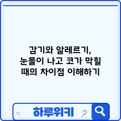 감기와 알레르기, 눈물이 나고 코가 막힐 때의 차이점 이해하기