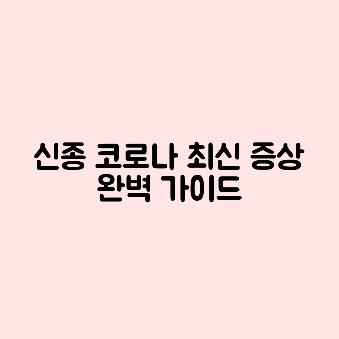 신종 코로나 최신 증상 완벽 가이드