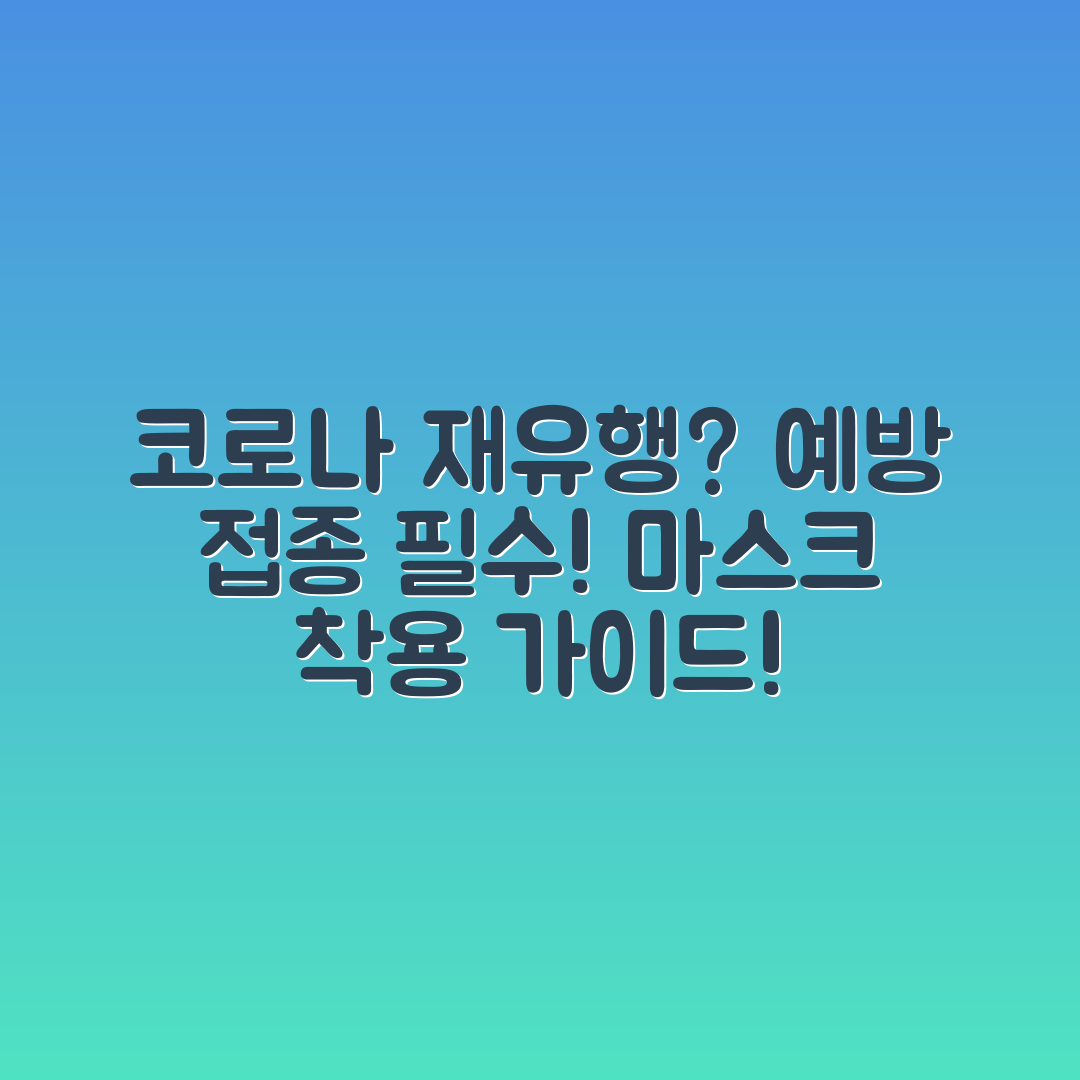 충격적인 코로나 재유행! 예방 접종과 마스크 착용 가이드