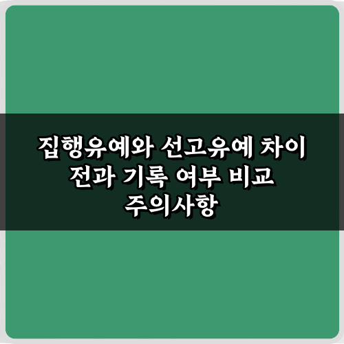 3분 핵심! 집행유예와 선고유예 차이 전과 기록 여부 비교 가이드