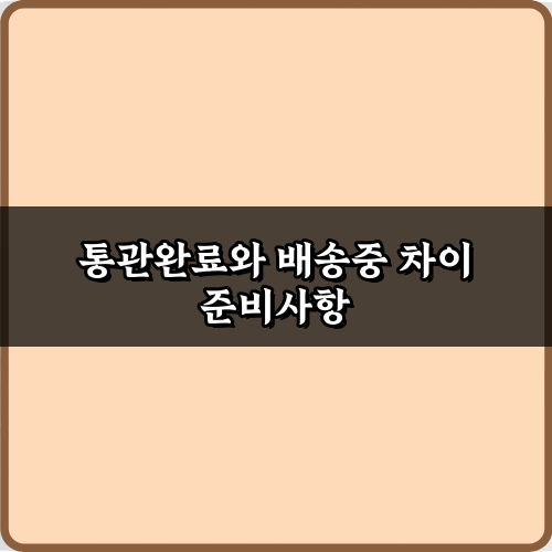 직구필수! 통관완료와 배송중 차이 7가지 궁금증 총정리