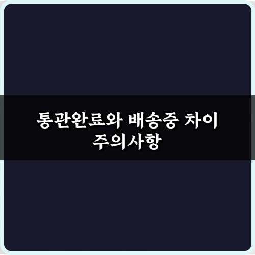 직구필수! 통관완료와 배송중 차이 7가지 궁금증 총정리