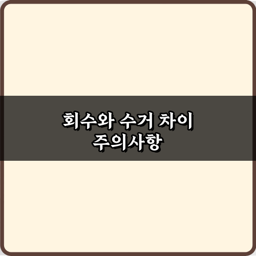 헷갈리는 회수와 수거 차이? 5분 만에 끝내는 완벽 정리