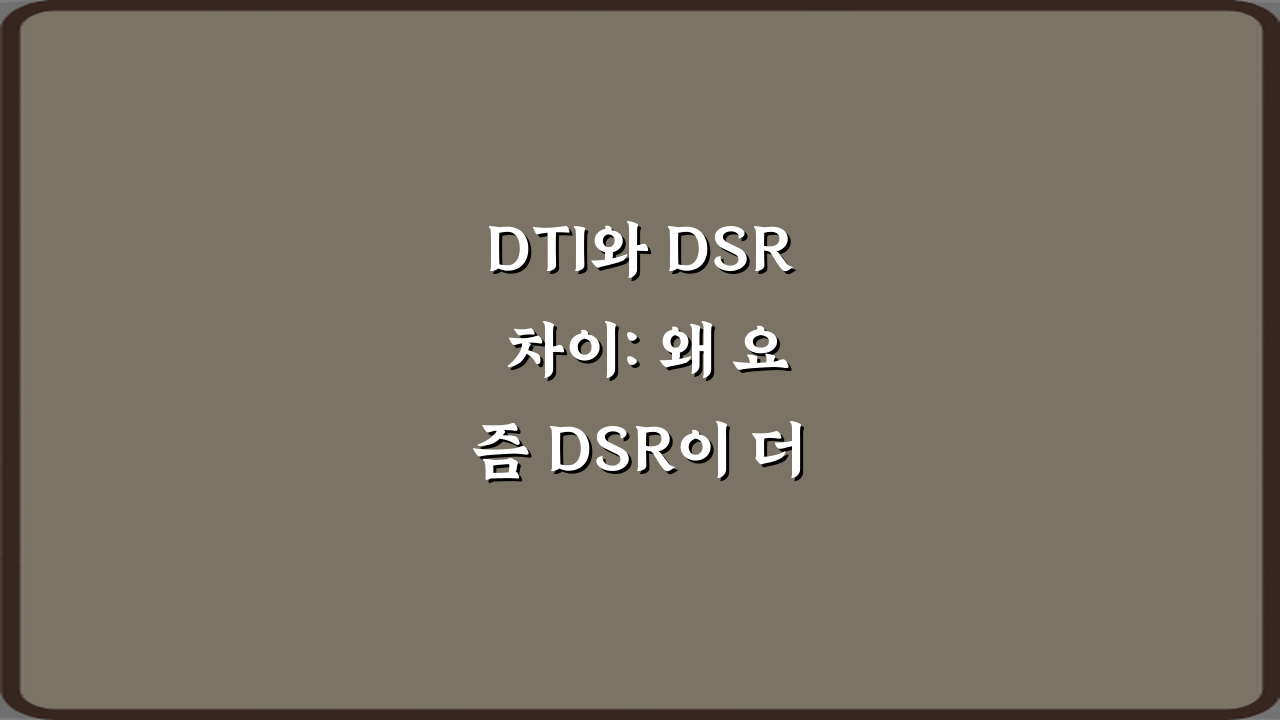 DTI와 DSR 차이: 왜 요즘 DSR이 더 중요해졌는지 3가지 핵심 비교