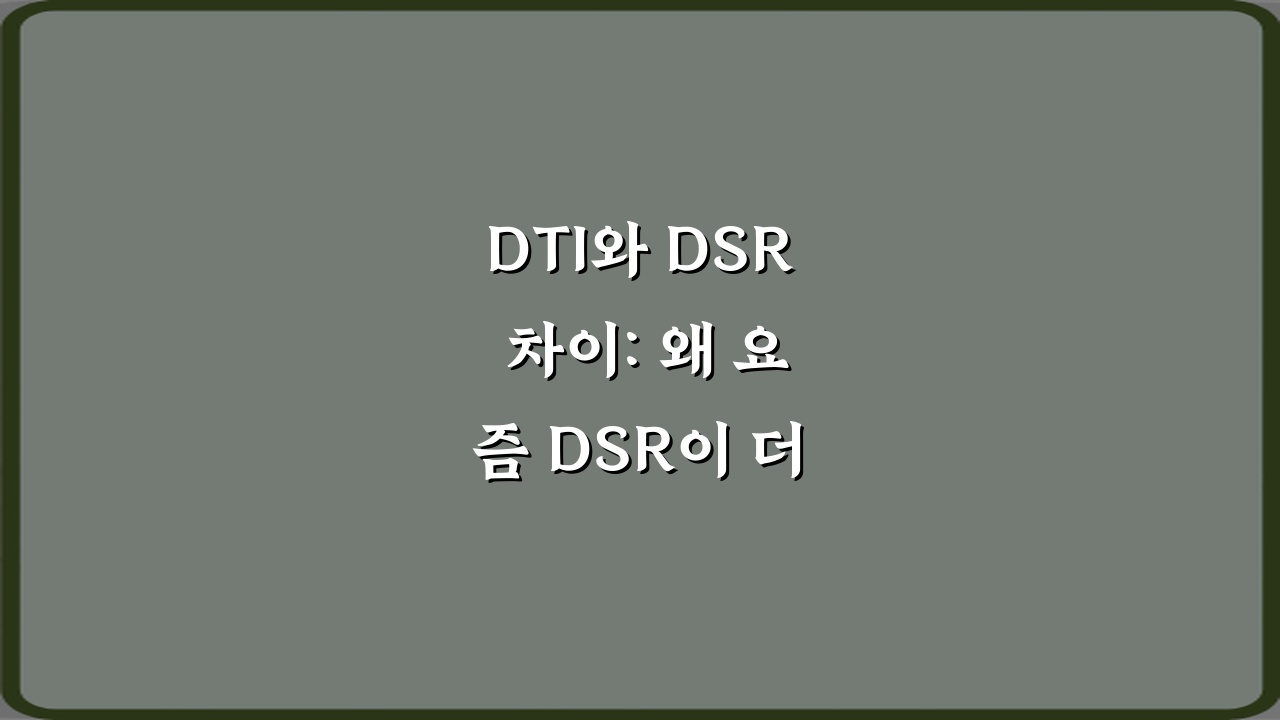 DTI와 DSR 차이: 왜 요즘 DSR이 더 중요해졌는지 3가지 핵심 비교