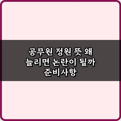 공무원 정원 뜻 왜 늘리면 논란이 될까? 3가지 핵심 쟁점 총정리
