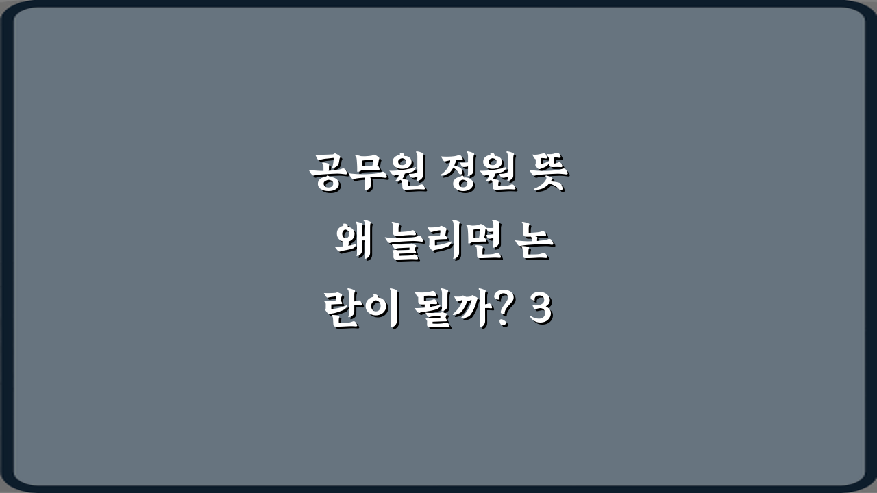 공무원 정원 뜻 왜 늘리면 논란이 될까? 3가지 핵심 쟁점 총정리