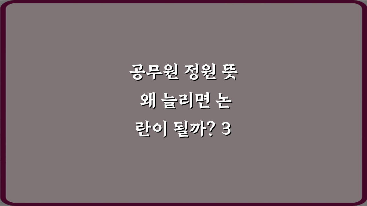 공무원 정원 뜻 왜 늘리면 논란이 될까? 3가지 핵심 쟁점 총정리